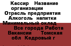 Кассир › Название организации ­ PRC › Отрасль предприятия ­ Алкоголь, напитки › Минимальный оклад ­ 27 000 - Все города Работа » Вакансии   . Томская обл.,Кедровый г.